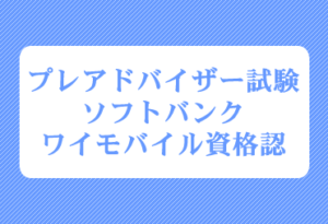 プレアドバイザー試験<br>ソフトバンク･ワイモバイル資格認定試験のご案内